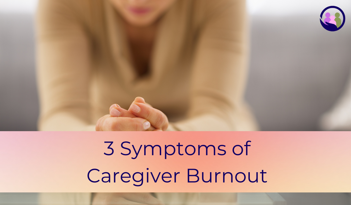 3 Symptoms of Caregiver Burnout | Caregiver Bliss