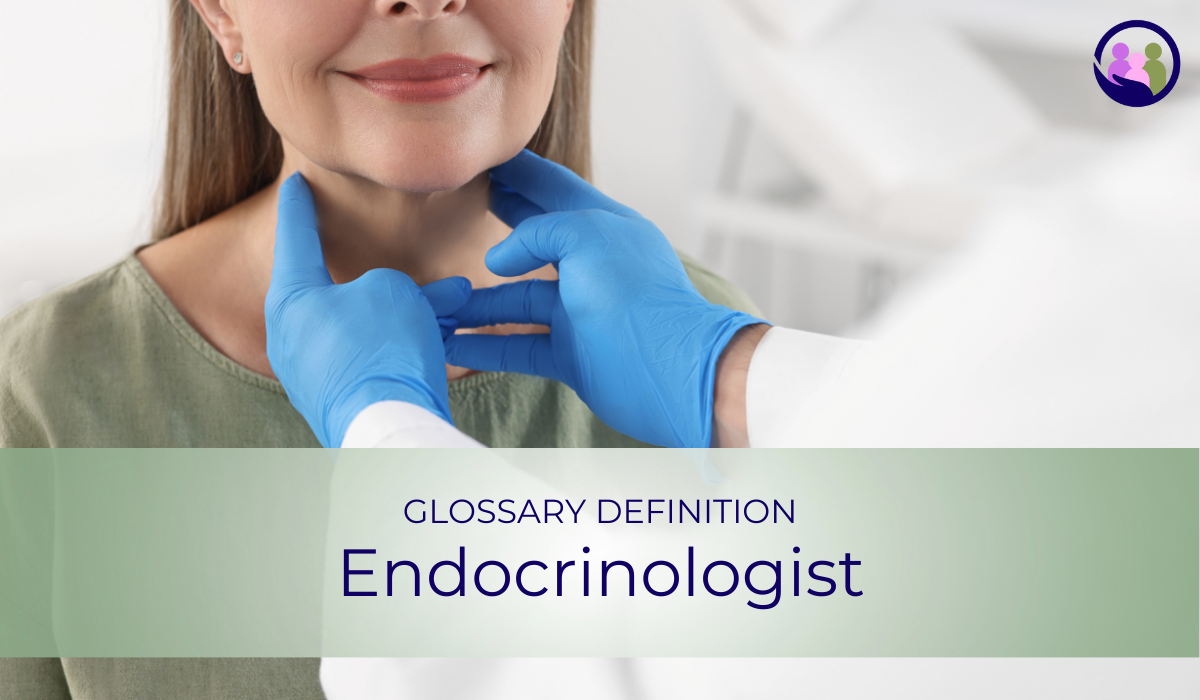 Endocrinologist | Glossary Definition | Caregiver Bliss