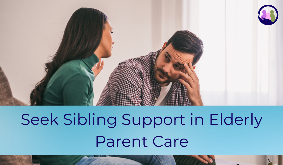 Seek Sibling Support in Elderly Parent Care | Caregiver Bliss