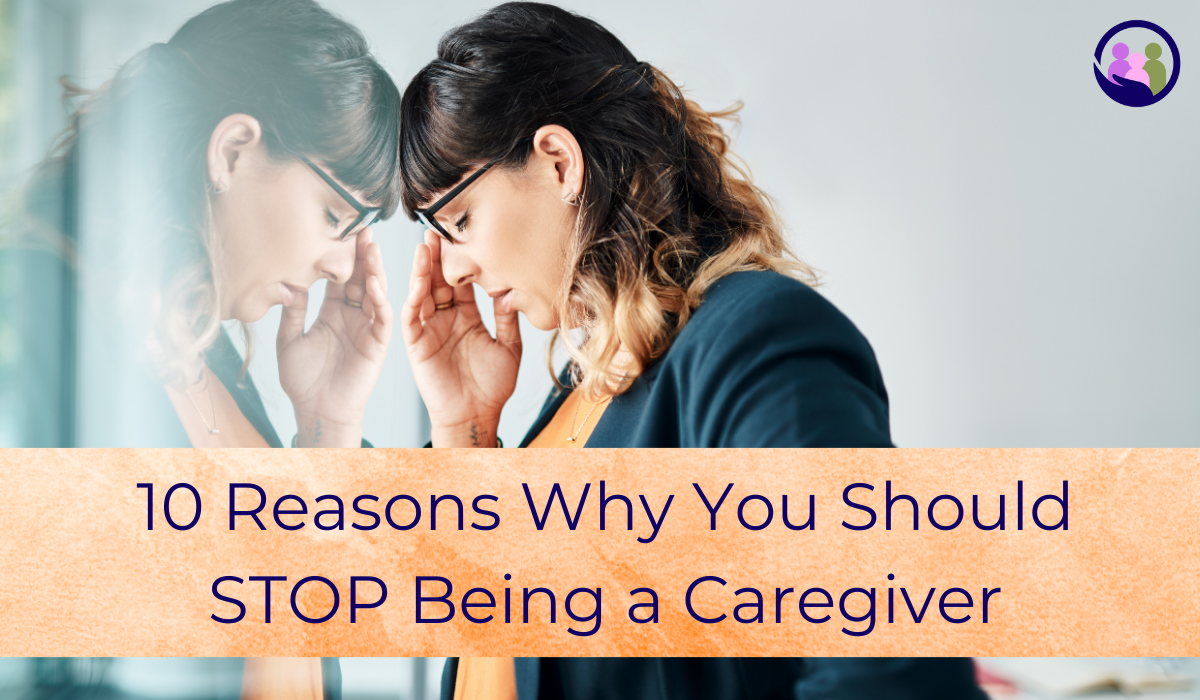 10 Reasons Why You Should Stop Being a Caregiver | Caregiver Bliss