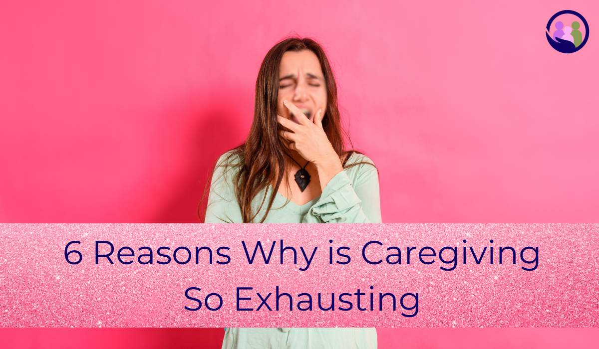 6 Reasons Why is Caregiving So Exhausting | Caregiver Bliss