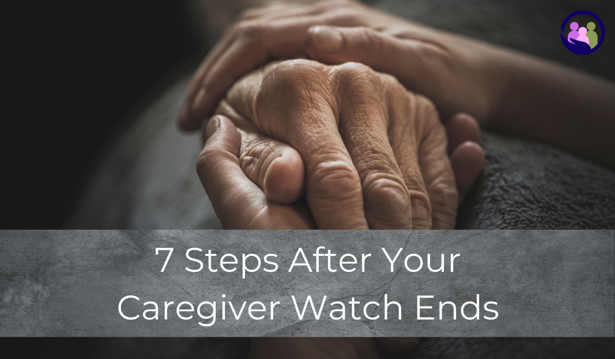 7 Steps After Your Caregiver Watch Ends | Caregiver Bliss