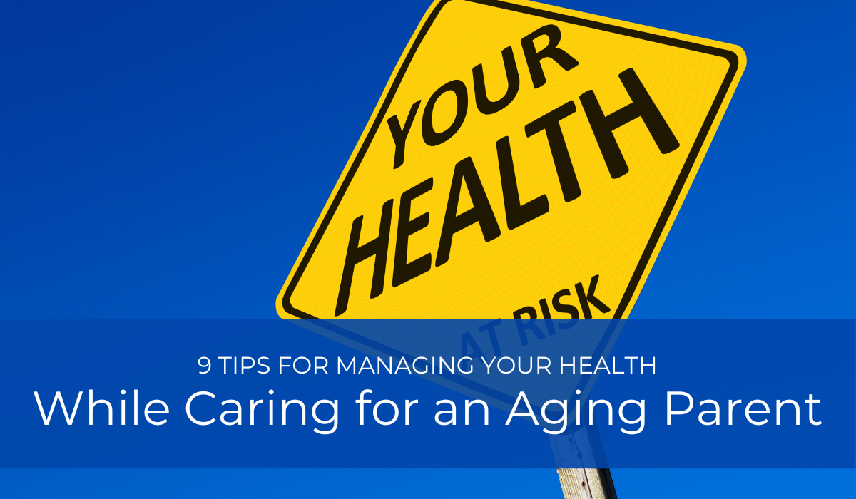 9 Tips for Managing Your Health While Caring for an Aging Parent | Caregiver Bliss
