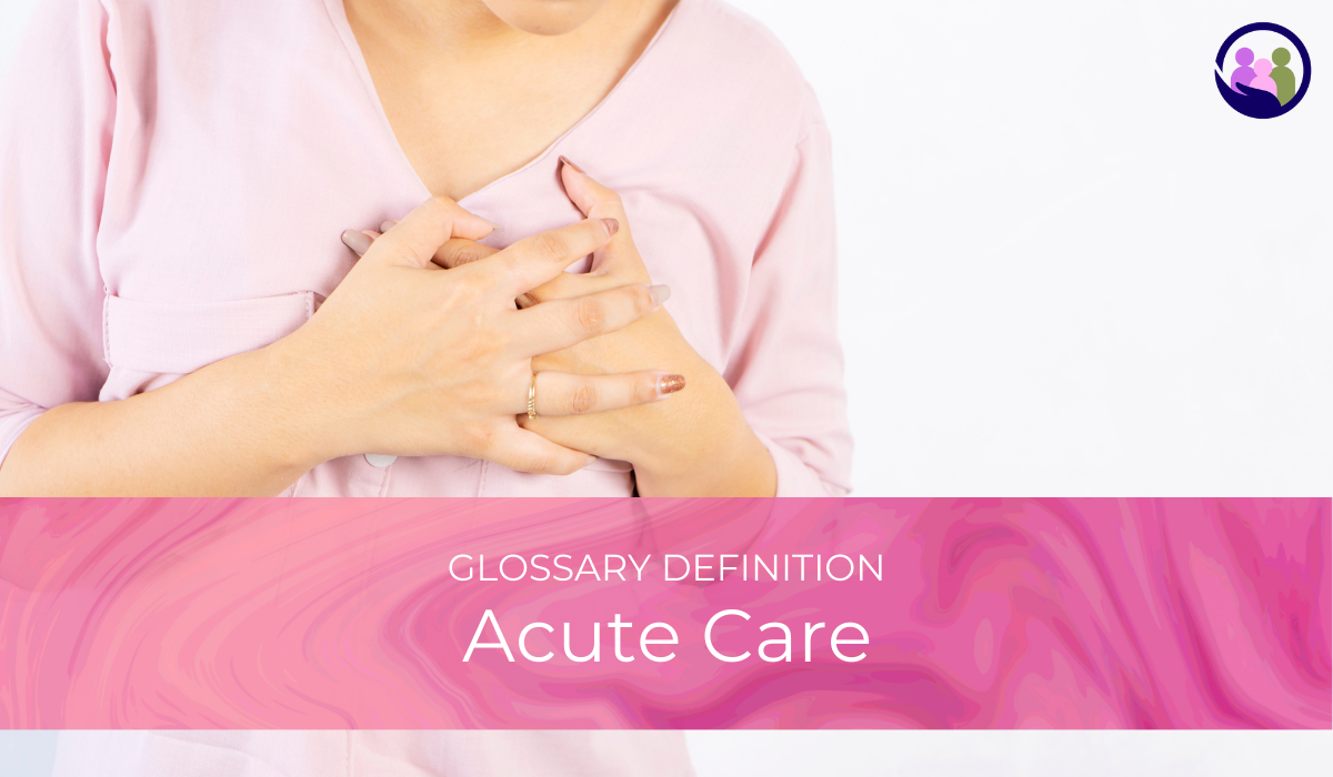Acute Care | Glossary Definition | Caregiver Bliss