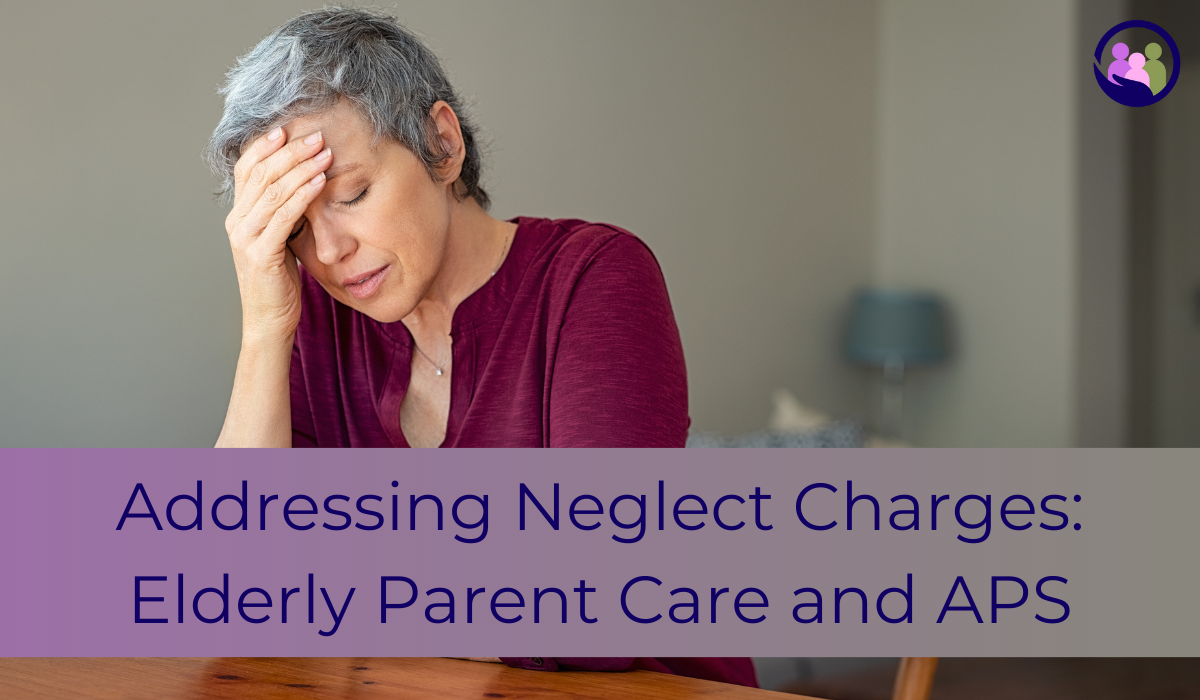 Addressing Neglect Charges: Elderly Parent Care and APS | Caregiver Bliss