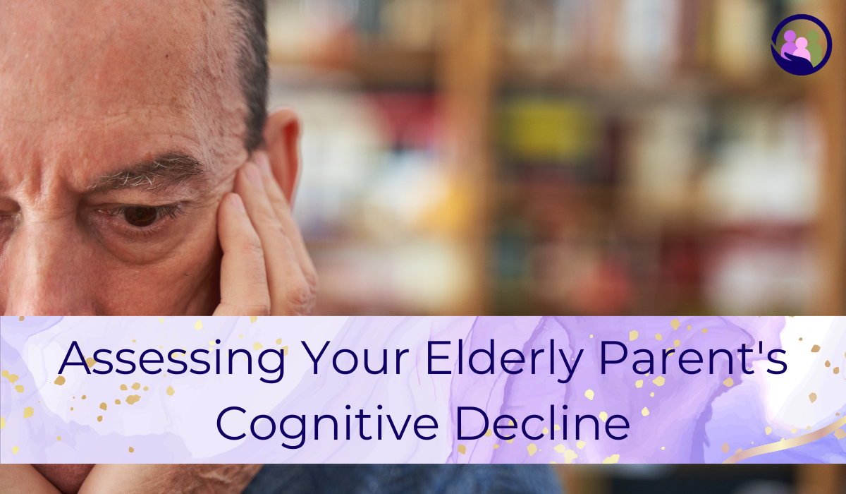 Assessing Your Elderly Parent's Cognitive Decline | Caregiver Bliss