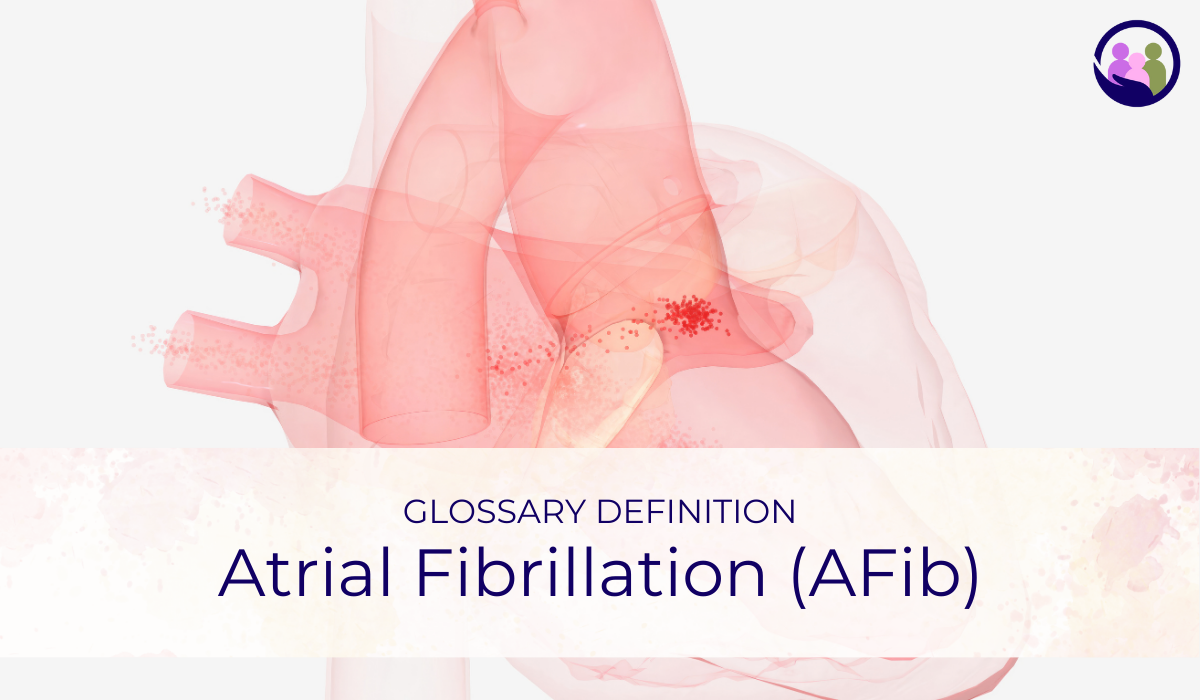 Atrial Fibrillation (AFib) | Glossary Definition | Caregiver Bliss