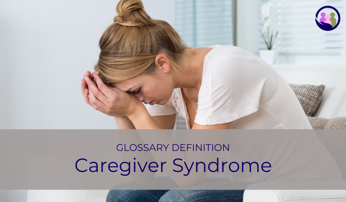Caregiver Syndrome | Glossary Definition | Caregiver Bliss