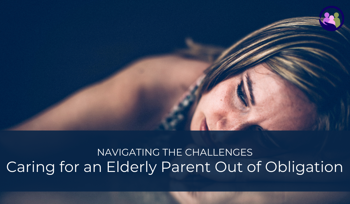 Caring for an Elderly Parent Out of Obligation: Navigating the Challenges | Caregiver Bliss