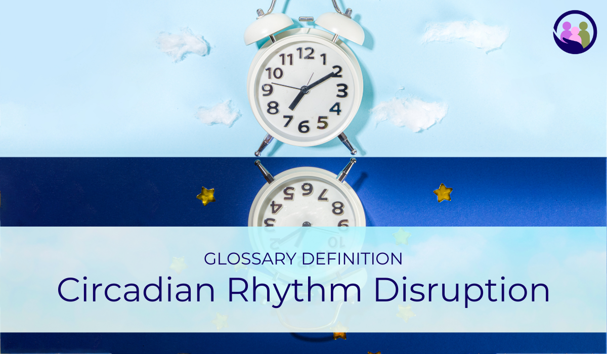 Circadian Rhythm Disruption | Glossary Definition | Caregiver Bliss