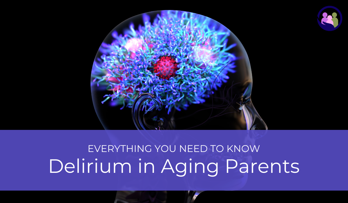 Delirium in Aging Parents: Everything You Need to Know | Caregiver Bliss