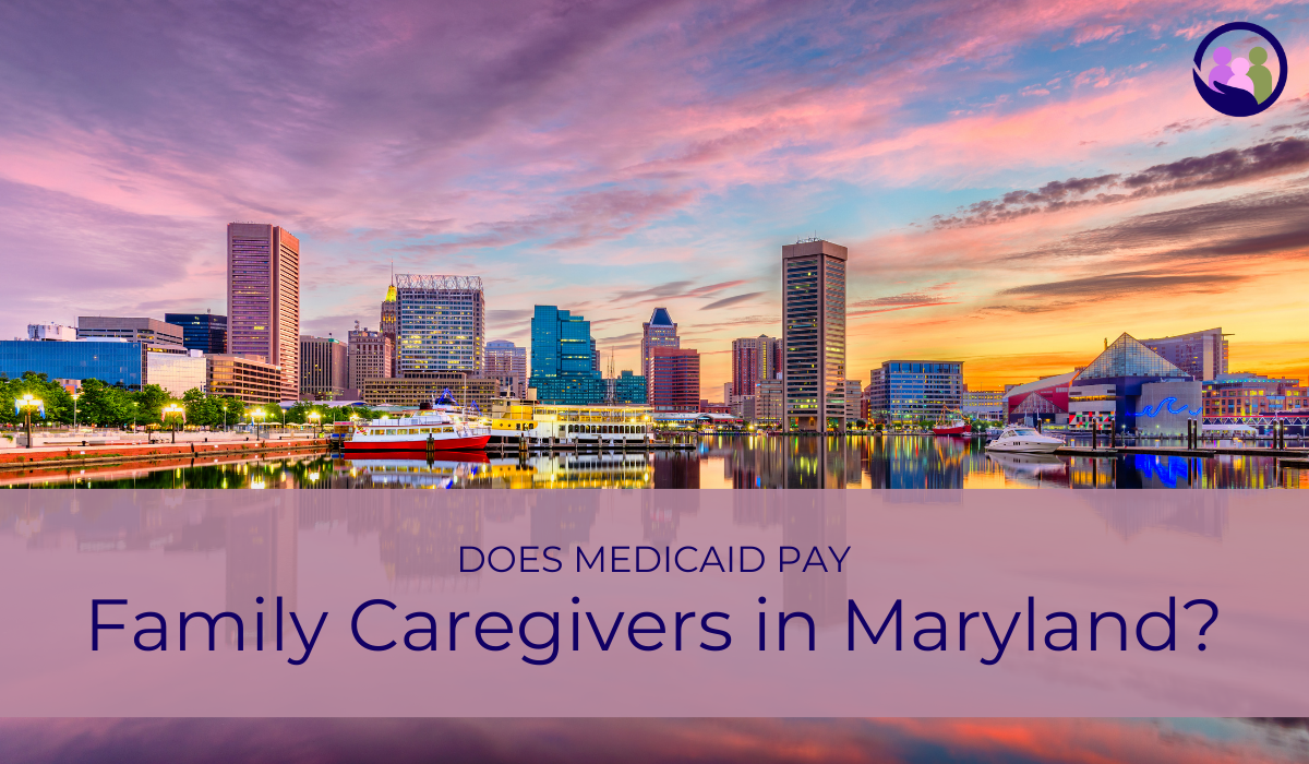 Does Medicaid Pay Family Caregivers in Maryland? | Caregiver Bliss