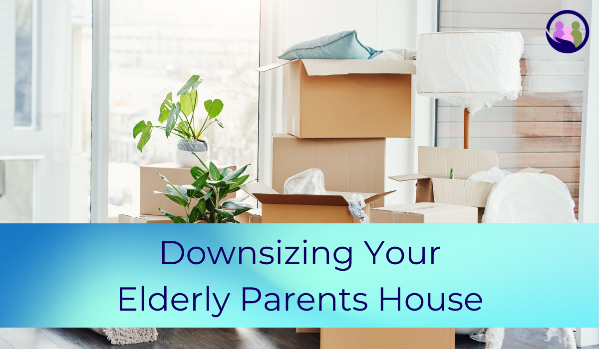 Downsizing Your Elderly Parents House | Caregiver Bliss