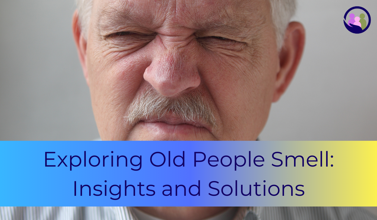 Exploring Old People Smell: Insights and Solutions | Caregiver Bliss