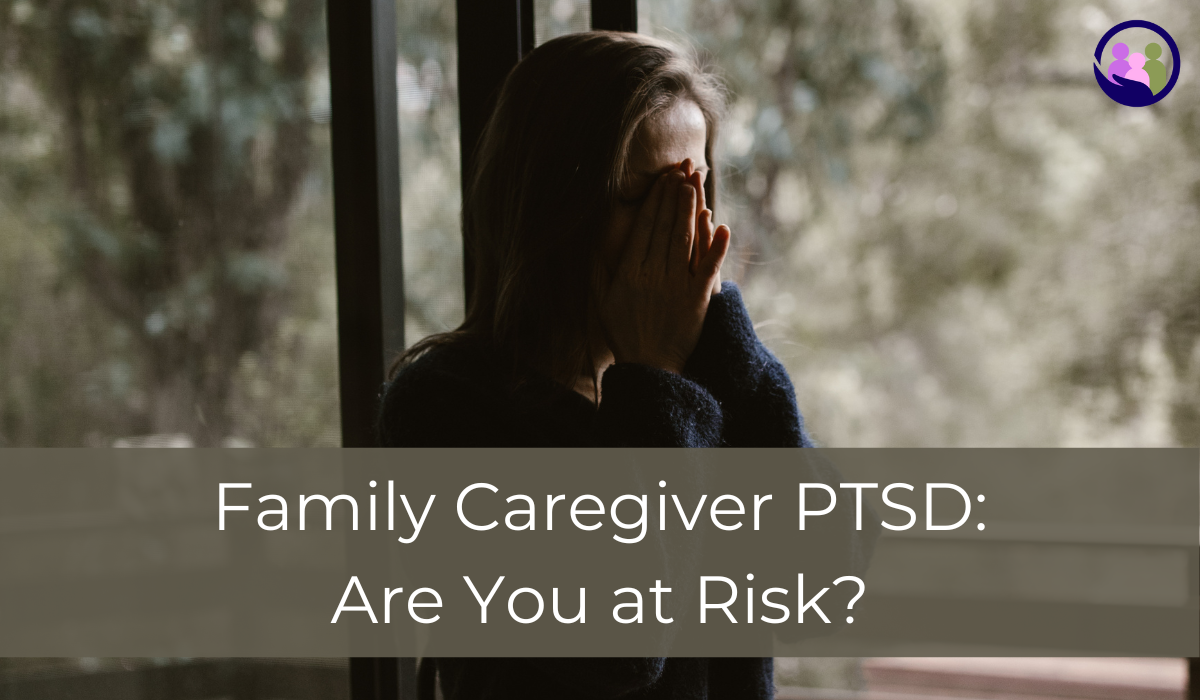 Family Caregiver PTSD: Are You at Risk? | Caregiver Bliss