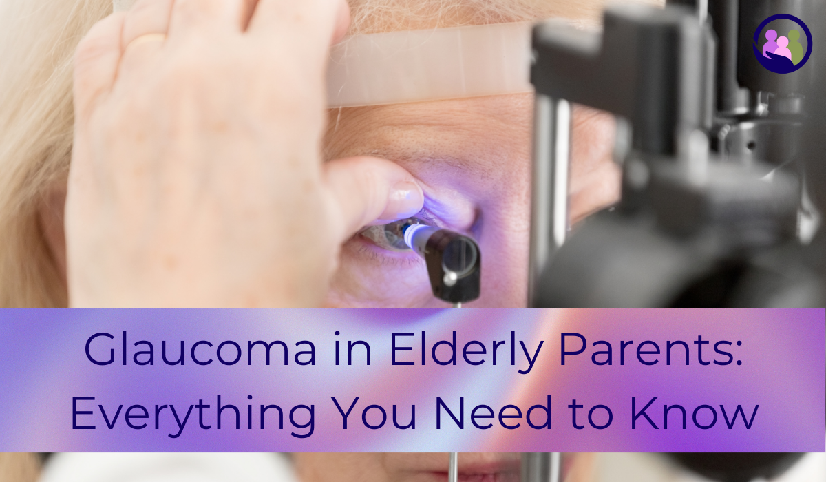 Glaucoma in Elderly Parents: Everything You Need to Know | Caregiver Bliss