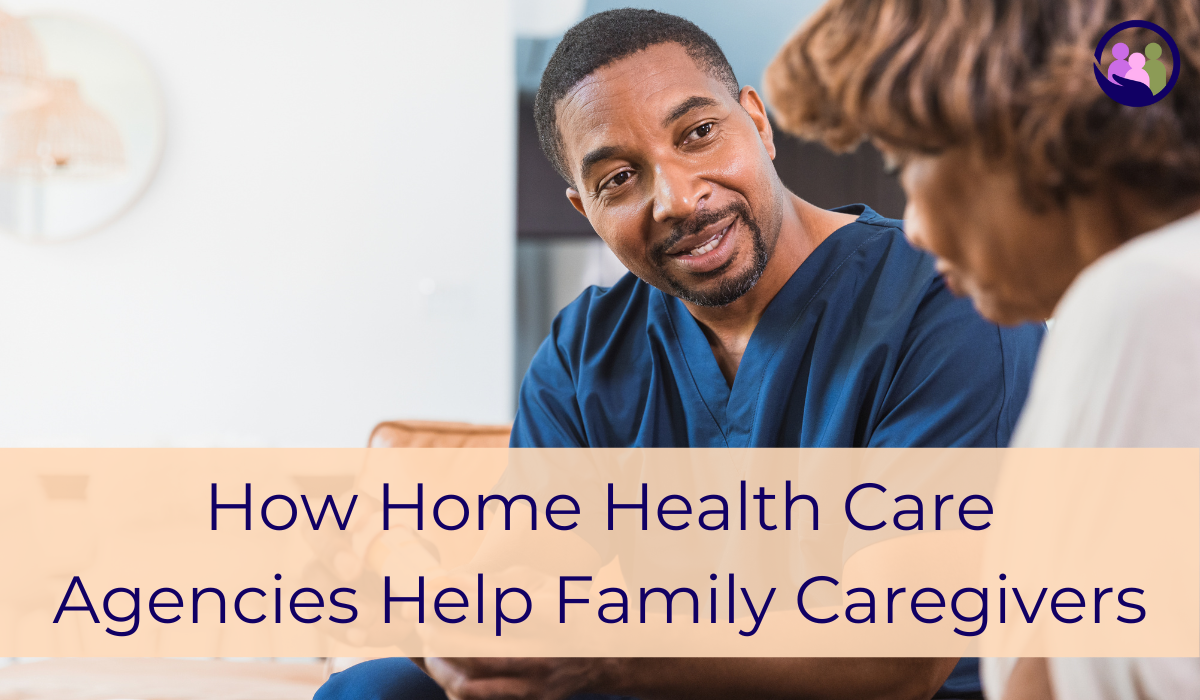 How Home Health Care Agencies Help Family Caregivers | Caregiver Bliss