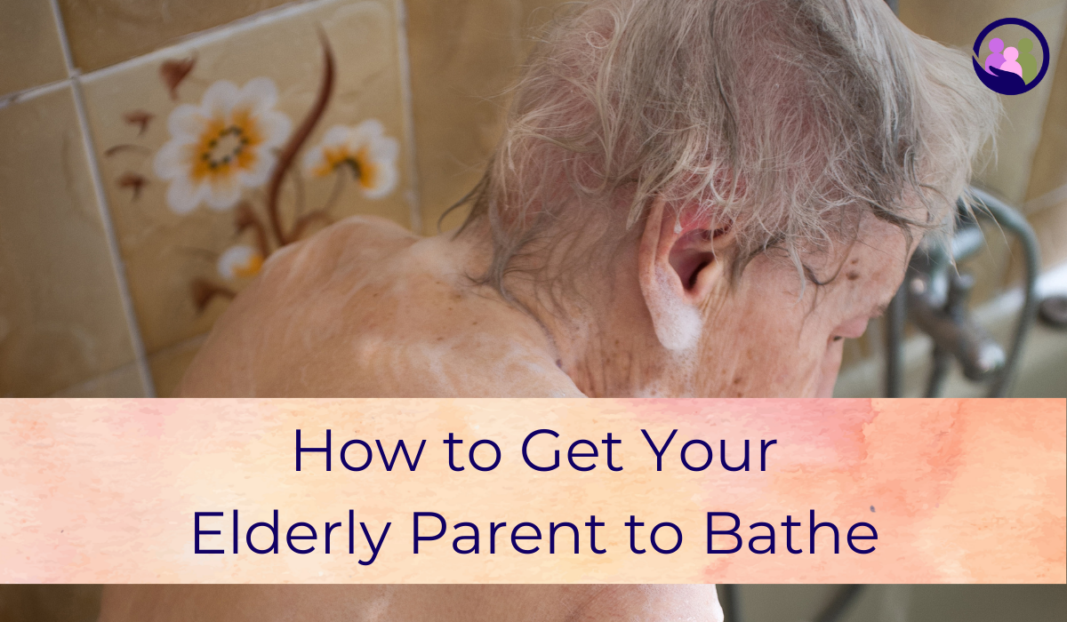 How to Get Your Elderly Parent to Bathe | Caregiver Bliss