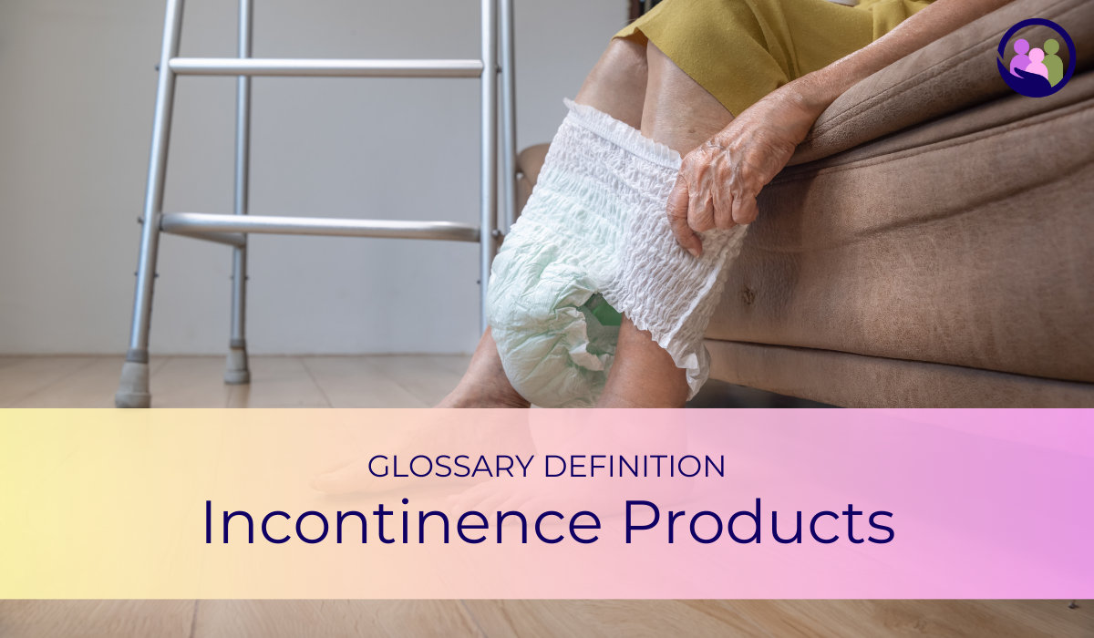 Incontinence Products | Glossary Definition | Caregiver Bliss