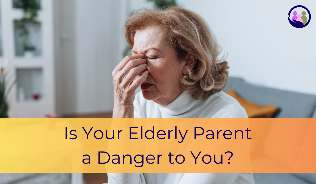 Is Your Elderly Parent a Danger to You? | Caregiver Bliss