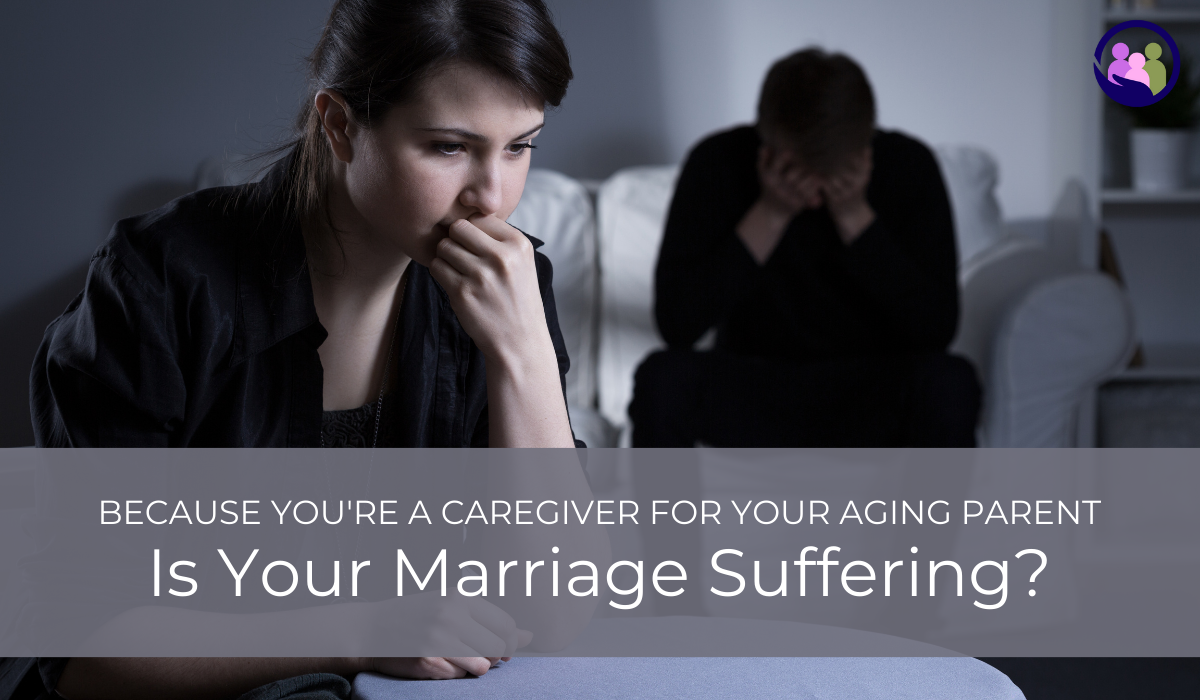 Is Your Marriage Suffering Because You're a Caregiver for Your Aging Parent? | Caregiver Bliss
