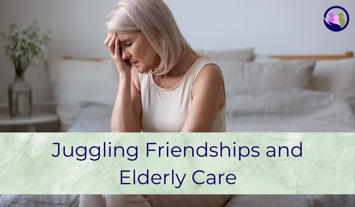 Juggling Friendships and Elderly Care | Caregiver Bliss