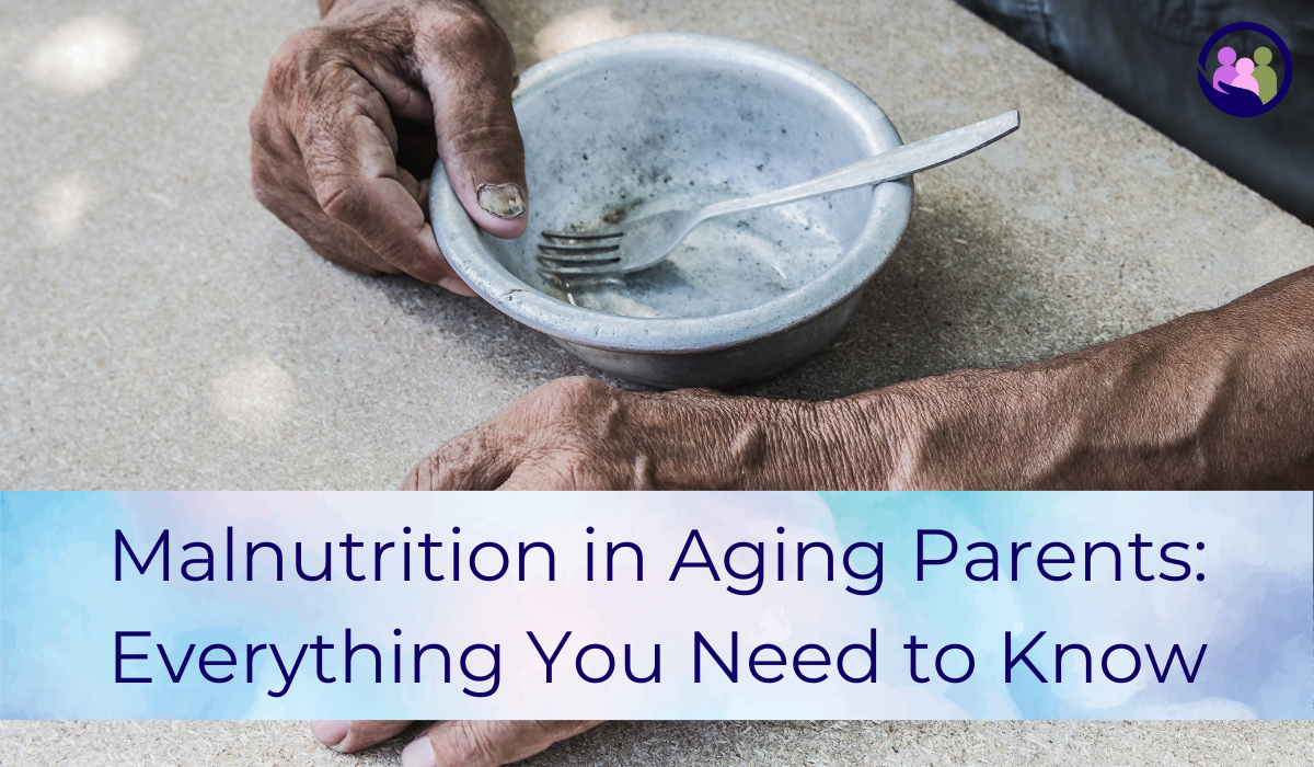 Malnutrition in Aging Parents: Everything You Need to Know | Caregiver Bliss