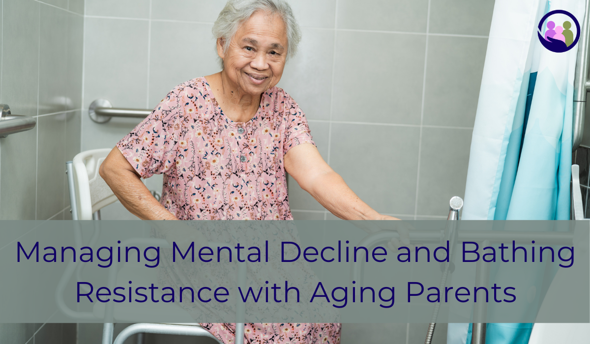 Mental Decline and Bathing Resistance with Aging Parents | Caregiver Bliss