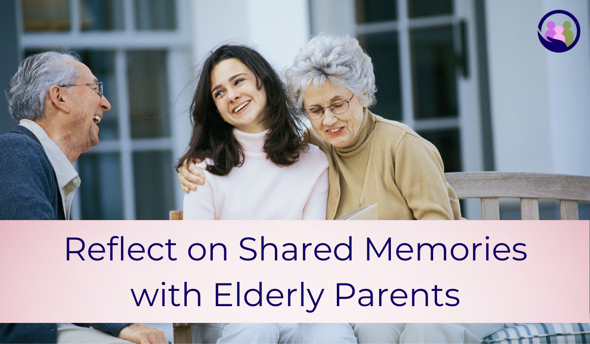 Reflect on Shared Memories with Elderly Parents | Caregiver Bliss