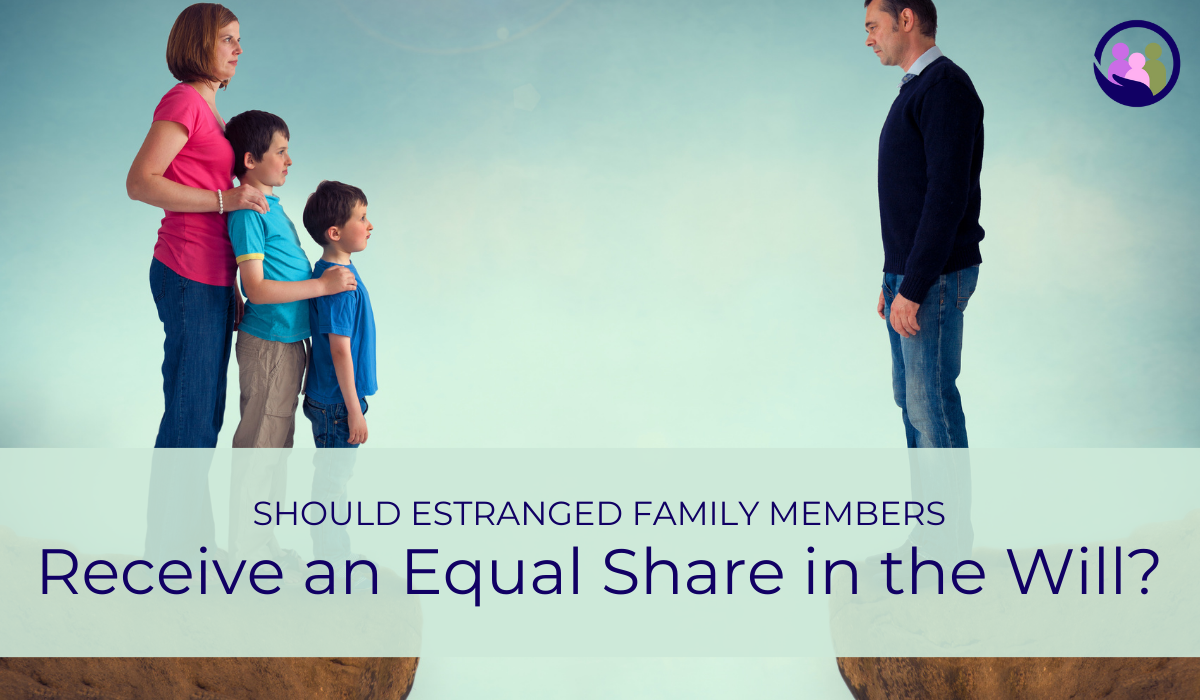 Should Estranged Family Members Receive an Equal Share in the Will? | Caregiver Bliss