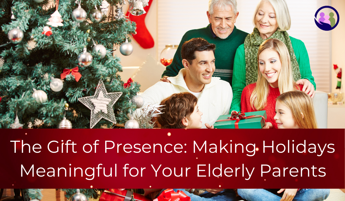 The Gift of Presence: Making Holidays Meaningful for Your Elderly Parents | Caregiver Bliss