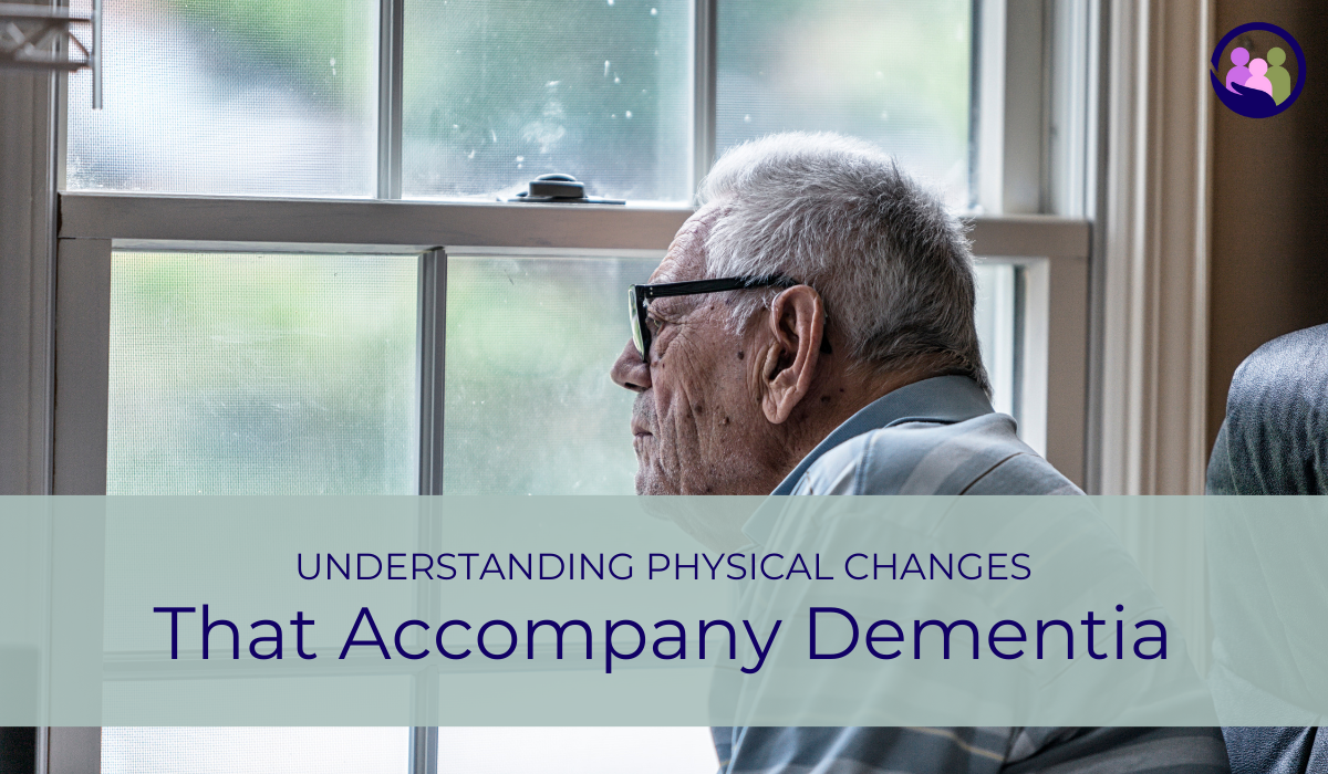 Understanding Physical Changes That Accompany Dementia | Caregiver Bliss