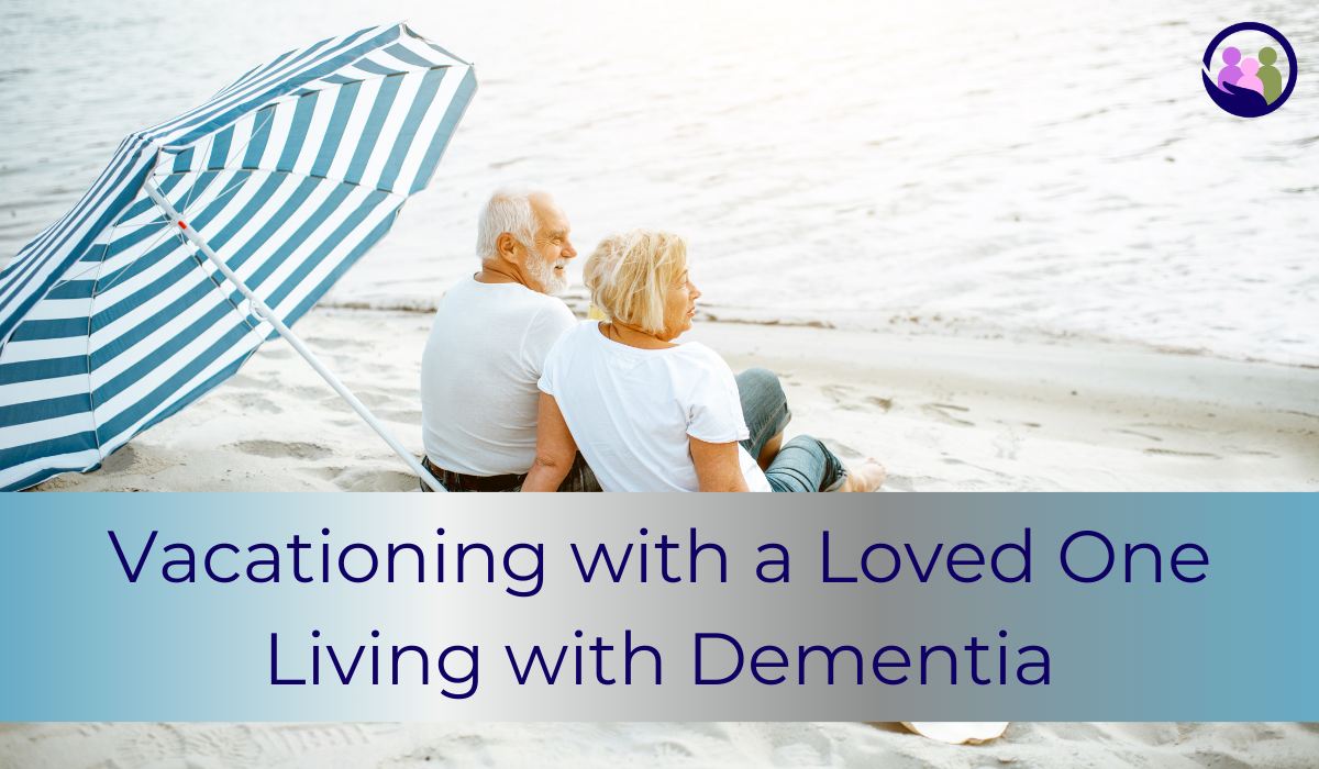 Vacationing with a Loved One Living with Dementia | Caregiver Bliss
