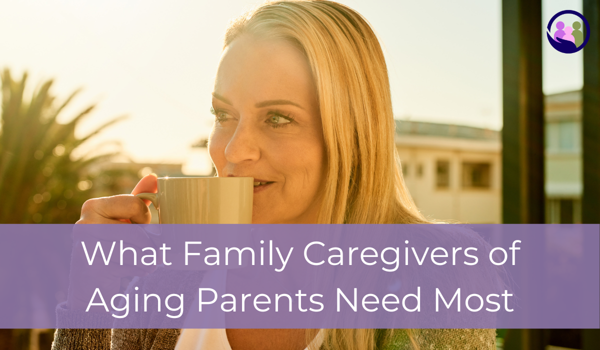 What Family Caregivers of Aging Parents Need Most | Caregiver Bliss