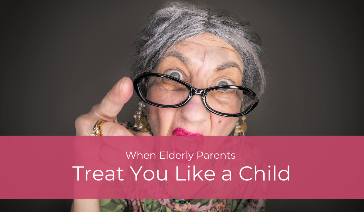 When Elderly Parents Treat You Like a Child | Caregiver Bliss