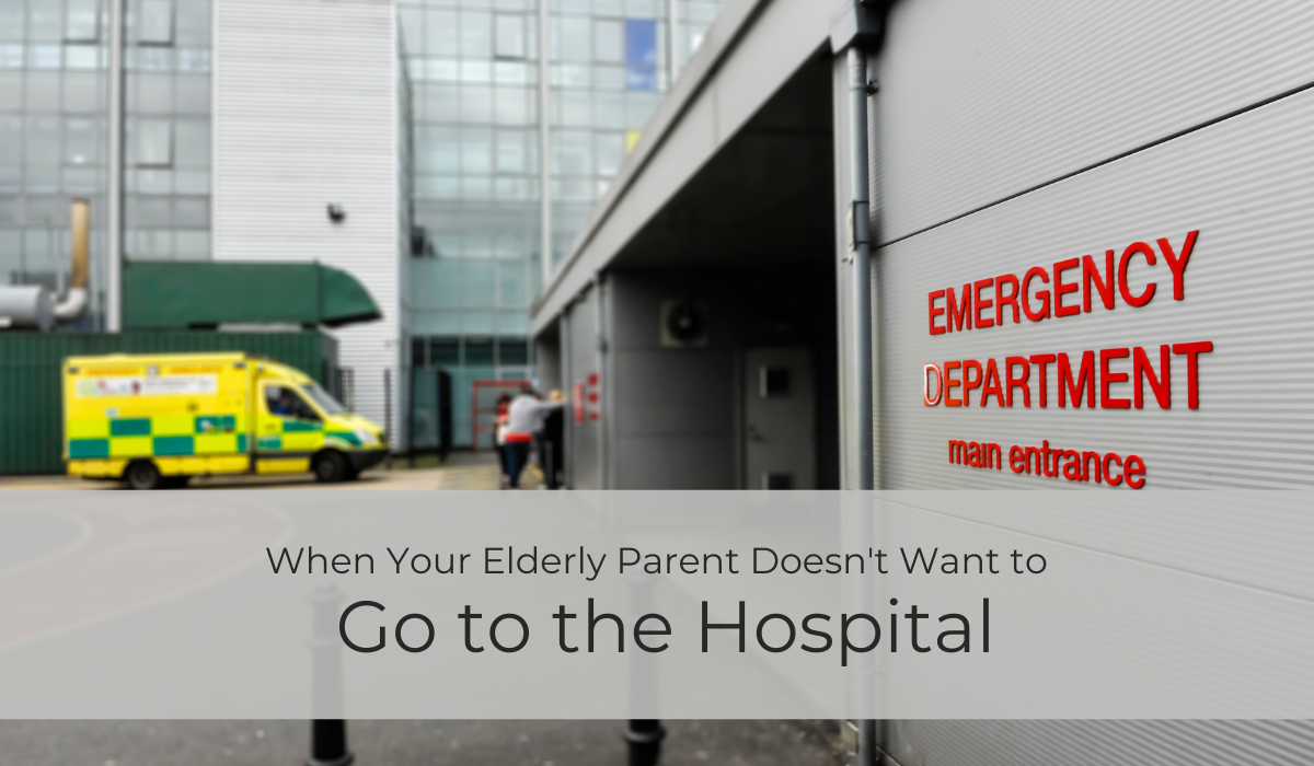 When Your Elderly Parent Doesn't Want to Go to the Hospital | Caregiver Bliss