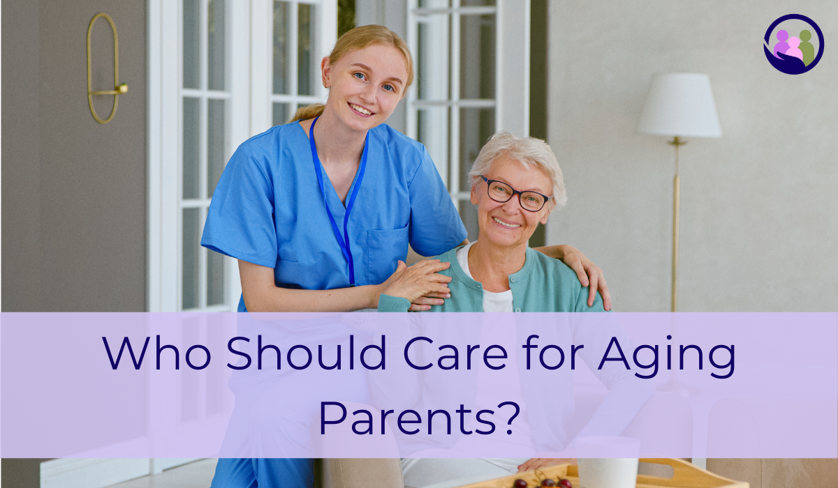 Who Should Care for Aging Parents? | Caregiver Bliss