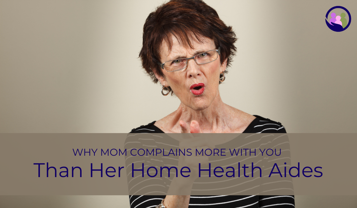 Why Mom Complains More with You Than Her Home Health Aides | Caregiver Bliss